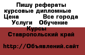 Пишу рефераты курсовые дипломные  › Цена ­ 2 000 - Все города Услуги » Обучение. Курсы   . Ставропольский край